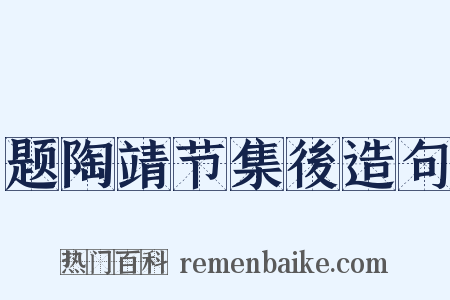 题陶靖节集後造句是什么意思的图片